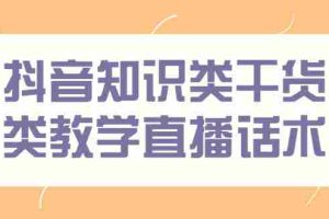 （2454期）抖音知识类干货类教学直播话术，玩抖音必备！
