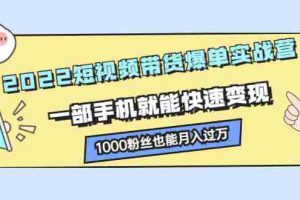 （2245期）2022短视频带货爆单实战营，一部手机就能快速变现，1000粉丝也能月入过万