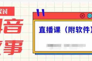 （2244期）抖音故事类视频制作与直播课程，小白也可以轻松上手（附软件）