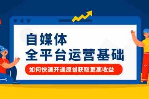 （2186期）自媒体全平台运营基础，如何快速开通原创获取更高收益