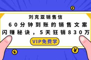 （1488期）刘克亚销售信：60分钟到账的销售文案，闪赚秘诀，5天狂销830万