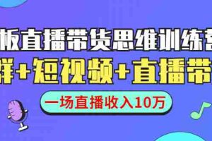 （1441期）直播带货思维训练营：社群+短视频+直播带货：一场直播收入10万！