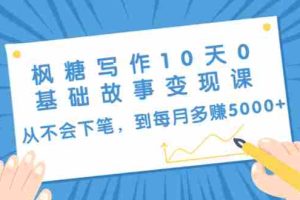 （1438期）枫糖写作10天0基础故事变现课：从不会下笔，到每月多赚5000+（10节视频课）