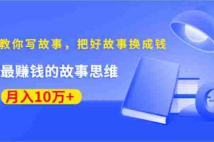 （1382期）《30天教你写故事，把好故事换成钱》练出最赚钱的故事思维，月入10万+