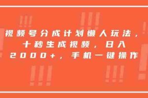 （15607期）视频号分成计划懒人玩法，十秒生成视频，日入2000+，手机一键操作
