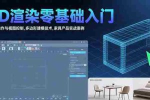 (15542期)3D渲染零基础入门:界面操作与视图控制,多边形建模技术,家具产品实战案例