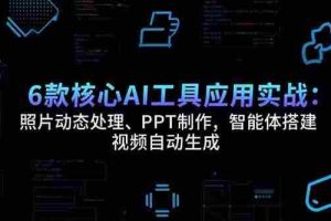 （15451期）6款核心AI工具应用实战：照片动态处理、PPT制作，智能体搭建 视频自动生成