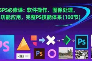 (15430期)2025PS必修课:软件操作、图像处理、高级功能应用,完整PS技能体系(100节)