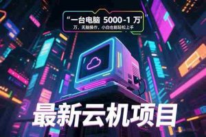 (15395期)最新云机项目 一台电脑5000到10000 无脑操作小白也能轻松上手