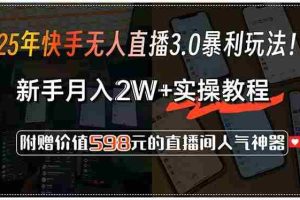 （15335期）25年快手无人直播3.0暴利玩法！，新手月入2W+实操教程，附赠价值598元…