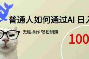 （15288期）普通人如何通过AI  每日轻松躺赚1000+
