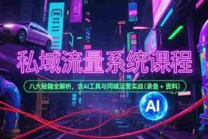 （15284期）私域流量系统课程，八大秘籍全解析，含AI工具与同城运营实战(录音+资料)