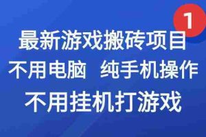 (15226期)最新游戏搬砖项目,纯手机操作,不用电脑挂机打游戏,网创副业项目搞钱…