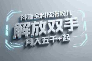 （15130期）抖音万粉全科技涨粉，解放双手，无脑操作，月入五千＋！