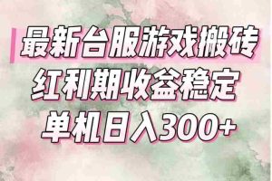 （15101期）最新台服游戏搬砖，红利期收益高稳定，操作简单，小白闭眼入。