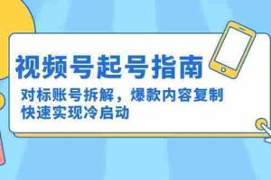 （15028期）视频号起号指南：对标账号拆解，爆款内容复制，快速实现冷启动