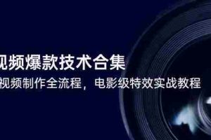 （14984期）短视频爆款技术合集，热门视频制作全流程，电影级特效实战教程
