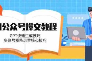 （14977期）AI公众号爆文教程，GPT快速生成技巧，多账号矩阵运营核心技巧
