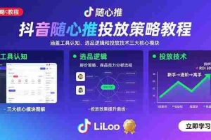 （15828期）抖音随心推投放策略教程：涵盖工具认知、选品逻辑和投放技术三大核心模块
