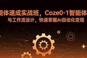 （15916期）智能体速成实战班，Coze0-1智能体搭建与工作流设计，快速掌握AI自动化变现