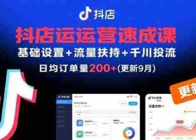 （15952期）抖店运营速成课，基础设置+流量扶持+千川投流，30天订单破200+(更新9月)