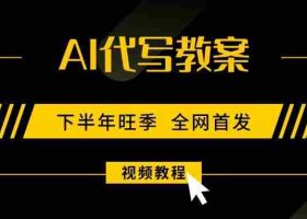 （15961期）AI代写教案，9月开学旺季，日入300-1000+，蓝海项目，永不失业副业兼职！