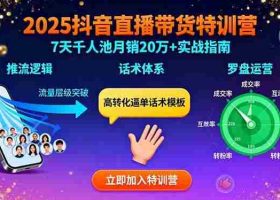 （15958期）2025抖音直播带货特训：推流逻辑、话术体系、罗盘运营,7天千人池月销20万+