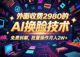（15969期）0粉丝0基础，用AI换脸改头换面，3分钟一条原创视频，收益稳稳