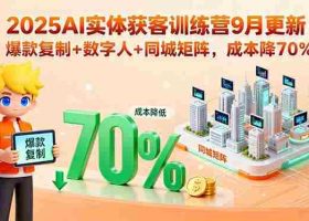 （15975期）2025AI实体获客训练营9月更新，爆款复制+数字人+同城矩阵，成本降70%