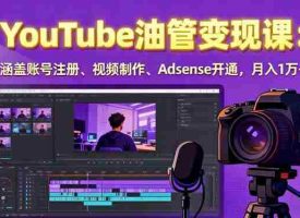（15987期）2025YouTube油管变现课：涵盖账号注册、视频制作、Adsense开通，月入1万+