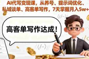 (16084期)AI代写变现课,从养号、提示词优化、私域谈单、高客单写作,7天掌握月入5w
