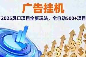（16166期）广告挂机，2025风口项目全新玩法，全自动500+项目