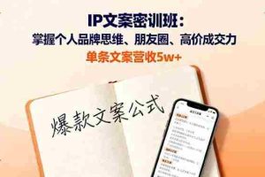 (16167期)IP文案密训班:掌握个人品牌思维、朋友圈、高价成交力,单条文案营收5w+
