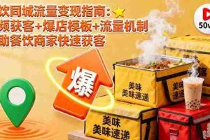 （16242期）餐饮同城流量变现指南：视频获客+爆店模板+流量机制 帮助餐饮商家快速获客