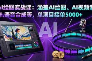 (16304期)AI绘图实战课:涵盖AI绘图、AI视频制作、语音合成等,单项目接单5000+