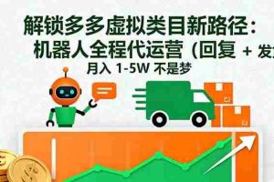 （16302期）解锁多多虚拟类目新路径：机器人全程代运营（回复 + 发货），月入 1-5W…