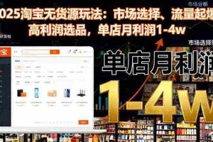 (16445期)2025淘宝无货源玩法:市场选择、流量起爆、高利润选品,单店月利润1-4w