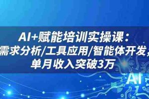 (16517期)AI+赋能培训实操课:需求分析/工具应用/智能体开发,单月收入突破3万