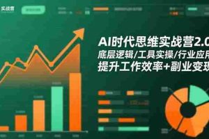 (16506期)AI时代思维实战营2.0:底层逻辑/工具实操/行业应用 提升工作效率+副业变现