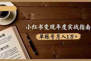 (16503期)小红书变现年度实战指南:7大变现方式/爆款标题/视频写作,单账号月入1万+