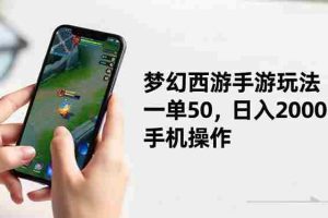 （16555期）梦幻西游手游玩法，一单50，日入2000+，手机操作