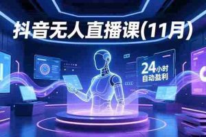 (16558期)抖音无人直播课(11月),AI实景、数字人、绿幕、多种玩法、24小时自动盈利