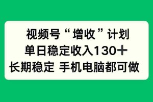 (16579期)视频号“增收”计划,单日稳定收入130十,长期稳定 手机电脑都可做!
